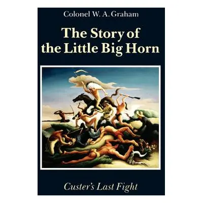 "The Story of the Little Big Horn: Custer's Last Fight" - "" ("Graham Colonel W. a.")