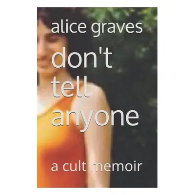 "Don't Tell Anyone: A Cult Memoir" - "" ("Graves Alice")