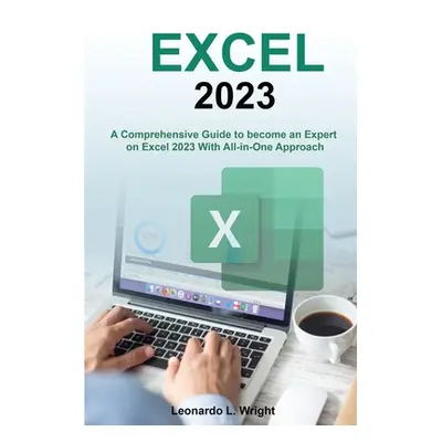 "Excel 2023: A Comprehensive Guide to become an Expert on Excel 2023 With All-in-One Approach" -