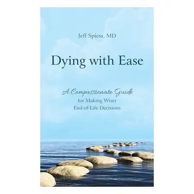 "Dying with Ease: A Compassionate Guide for Making Wiser End-of-Life Decisions" - "" ("Spiess Je