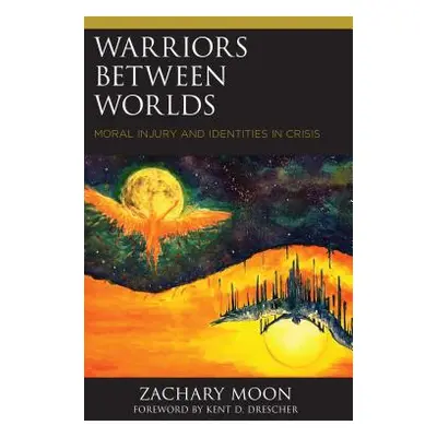 "Warriors between Worlds: Moral Injury and Identities in Crisis" - "" ("Moon Zachary")