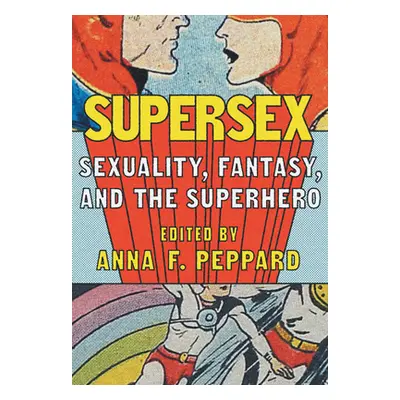 "Supersex: Sexuality, Fantasy, and the Superhero" - "" ("Peppard Anna")