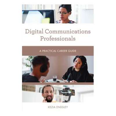 "Digital Communications Professionals: A Practical Career Guide" - "" ("Endsley Kezia")