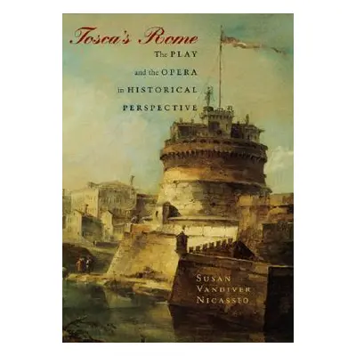 "Tosca's Rome: The Play and the Opera in Historical Perspective" - "" ("Nicassio Susan VanDiver"