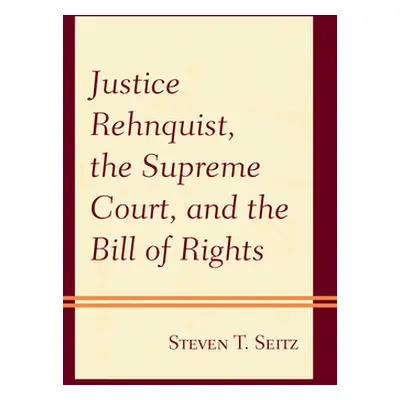 "Justice Rehnquist, the Supreme Court, and the Bill of Rights" - "" ("Seitz Steven T.")