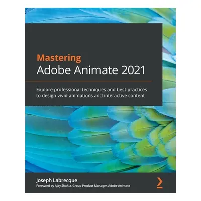 "Mastering Adobe Animate 2021: Explore professional techniques and best practices to design vivi