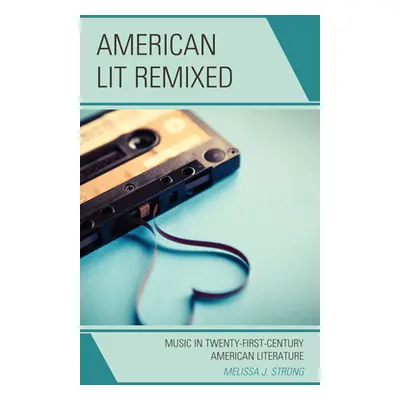 "American Lit Remixed: Music in Twenty-First-Century American Literature" - "" ("Strong Melissa 