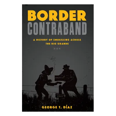 "Border Contraband: A History of Smuggling Across the Rio Grande" - "" ("Daz George T.")