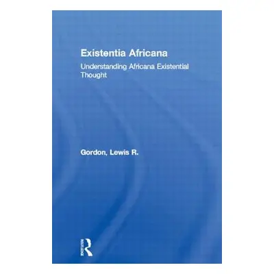 "Existentia Africana: Understanding Africana Existential Thought" - "" ("Gordon Lewis R.")