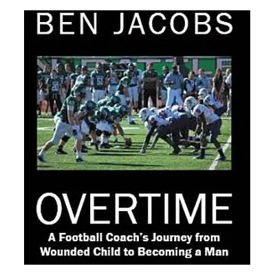 "Overtime: A Football Coach's Journey from Wounded Child to Becoming a Man" - "" ("Jacobs Ben")