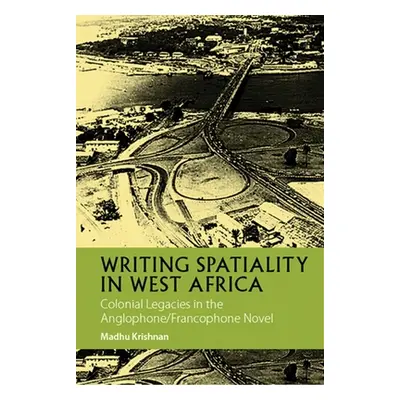 "Writing Spatiality in West Africa: Colonial Legacies in the Anglophone/Francophone Novel" - "" 