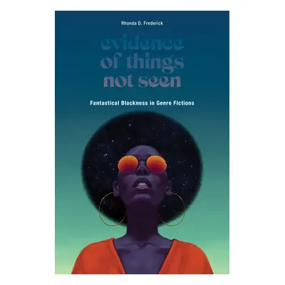 "Evidence of Things Not Seen: Fantastical Blackness in Genre Fictions" - "" ("Frederick Rhonda D