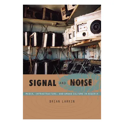 "Signal and Noise: Media, Infrastructure, and Urban Culture in Nigeria" - "" ("Larkin Brian")