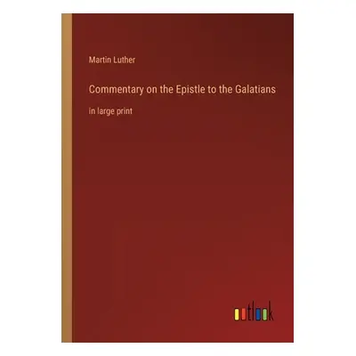 "Commentary on the Epistle to the Galatians: in large print" - "" ("Luther Martin")