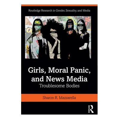 "Girls, Moral Panic and News Media: Troublesome Bodies" - "" ("Mazzarella Sharon R.")