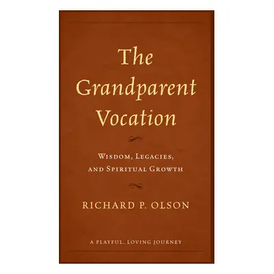 "The Grandparent Vocation: Wisdom, Legacies, and Spiritual Growth" - "" ("Olson Richard P.")