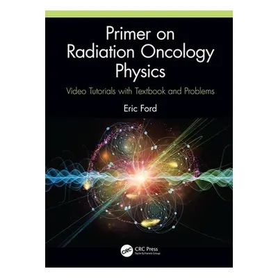 "Primer on Radiation Oncology Physics: Video Tutorials with Textbook and Problems" - "" ("Ford E