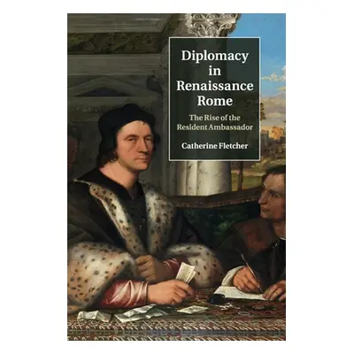 "Diplomacy in Renaissance Rome: The Rise of the Resident Ambassador" - "" ("Fletcher Catherine")