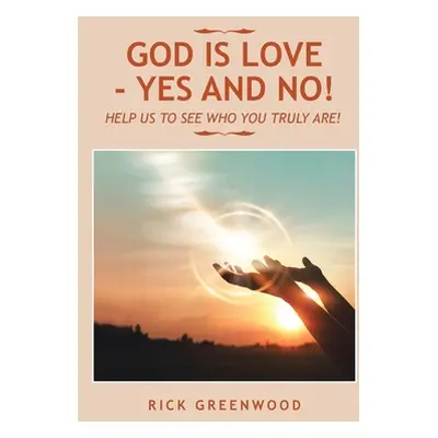 "God Is Love - Yes and No!: Help Us to See Who You Truly Are!" - "" ("Greenwood Rick")