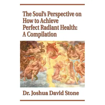 "The Soul's Perspective on How to Achieve Perfect Radiant Health: A Compilation" - "" ("Stone Jo