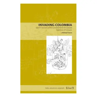 "Invading Colombia: Spanish Accounts of the Gonzalo Jimnez de Quesada Expedition of Conquest" - 