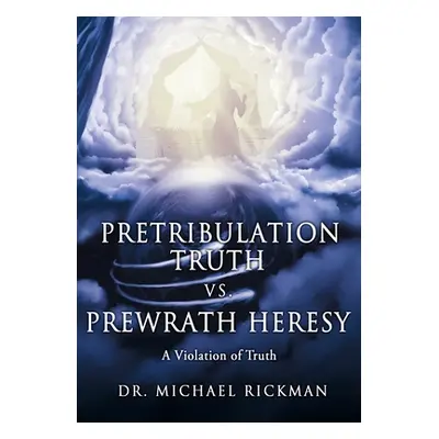 "Pretribulation Truth vs. Prewrath Heresy: A Violation of Truth" - "" ("Rickman Michael")