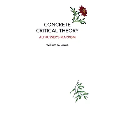 "Concrete Critical Theory: Althusser's Marxism" - "" ("Lewis William S.")