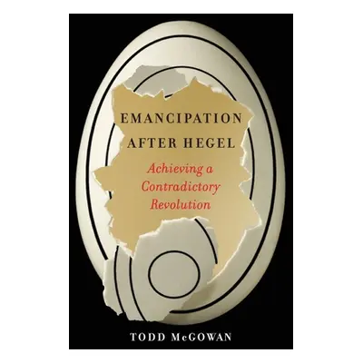 "Emancipation After Hegel: Achieving a Contradictory Revolution" - "" ("McGowan Todd")