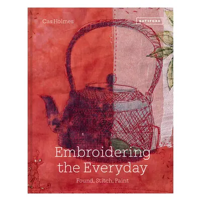 "Embroidering the Everyday: Found, Stitch and Paint" - "" ("Holmes Cas")