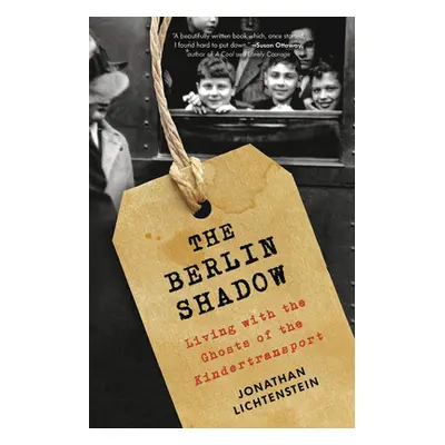 "The Berlin Shadow: Living with the Ghosts of the Kindertransport" - "" ("Lichtenstein Jonathan"