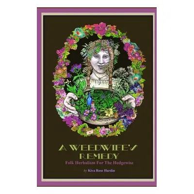 "A Weedwife's Remedy: Folk Herbalism For The Hedgewise" - "" ("Hardin Kiva Rose")