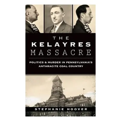 "The Kelayres Massacre: Politics & Murder in Pennsylvania's Anthracite Coal Country" - "" ("Hoov