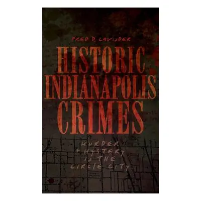 "Historic Indianapolis Crimes: Murder and Mayhem in the Circle City" - "" ("Cavinder Fred D.")