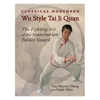 "Classical Northern Wu Style Tai Ji Quan: The Fighting Art of the Manchurian Palace Guard" - "" 