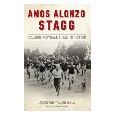 "Amos Alonzo Stagg: College Football's Man in Motion" - "" ("Hall Jennifer Taylor")