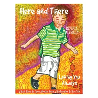 "Here and There, Loving You Always: A Book About An Open Adoption From a Birthmother to Her Chil