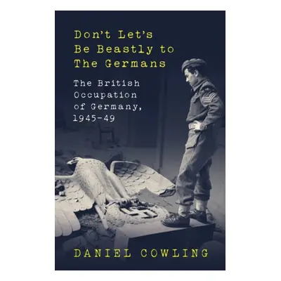 "Don't Let's Be Beastly to the Germans" - "The British Occupation of Germany, 1945-49" ("Cowling