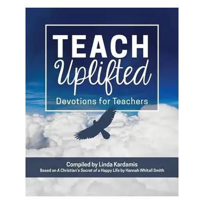 "Teach Uplifted: Devotions for Teachers" - "" ("Smith Hannah Whitall")