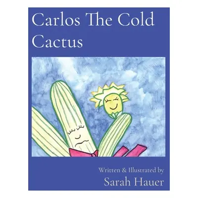 "Carlos The Cold Cactus: Written & Illustrated by" - "" ("Hauer Sarah")