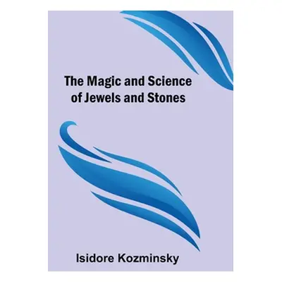 "The Magic and Science of Jewels and Stones" - "" ("Kozminsky Isidore")