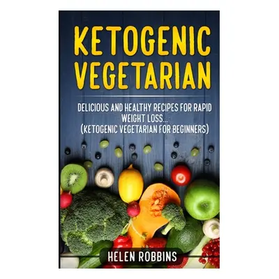 "Ketogenic Vegetarian: Delicious and Healthy recipes for rapid weight loss... (Ketogenic Vegetar