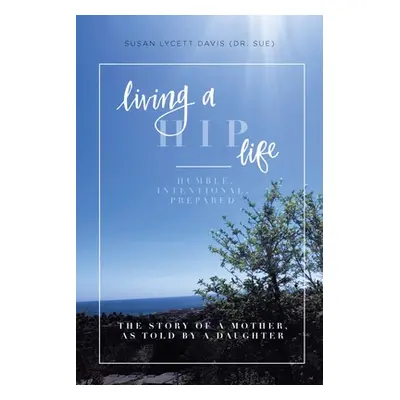 "Living a HIP Life - Humble, Intentional, Prepared: The Story of a Mother, as Told by a Daughter