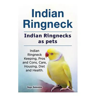 "Indian Ringneck. Indian Ringnecks as pets. Indian Ringneck Keeping, Pros and Cons, Care, Housin