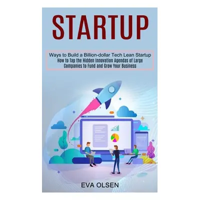 "Startup: How to Tap the Hidden Innovation Agendas of Large Companies to Fund and Grow Your Busi