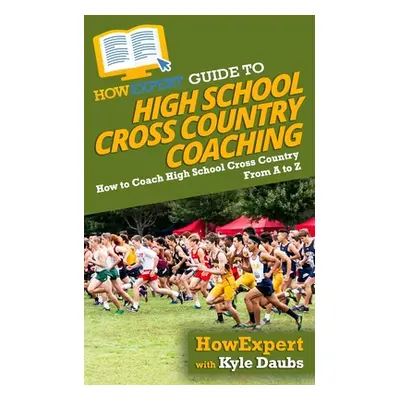 "HowExpert Guide to High School Cross Country Coaching: How to Coach High School Cross Country F