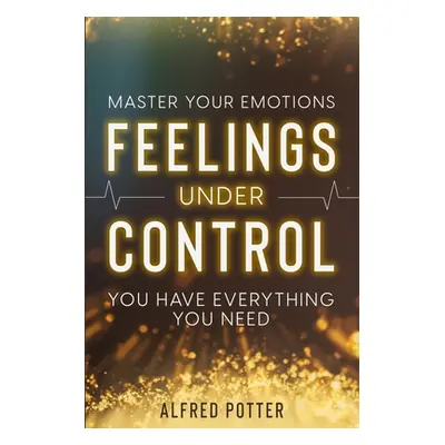 "Master Your Emotions: Feelings Under Control - You Have Everything You Need" - "" ("Potter Alfr