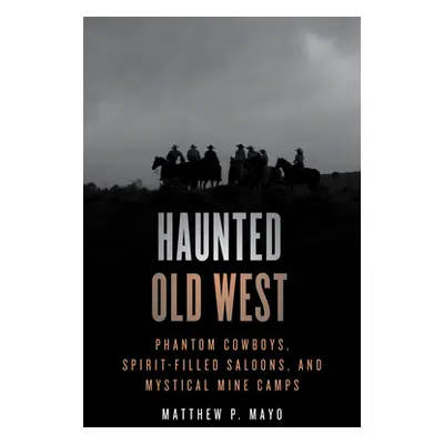 "Haunted Old West: Phantom Cowboys, Spirit-Filled Saloons, and Mystical Mine Camps" - "" ("Mayo 