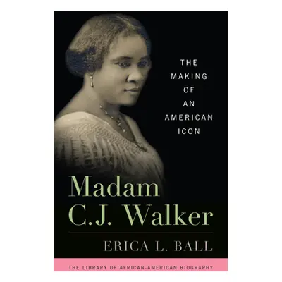 "Madam C.J. Walker: The Making of an American Icon" - "" ("Ball Erica L.")