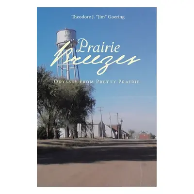 "Prairie Breezes: Odyssey from Pretty Prairie" - "" ("Goering Theodore J. Jim")