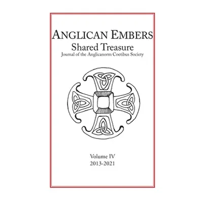 "Anglican Embers / Shared Treasure, Volume IV: Journal of the Anglicanorum Coetibus Society On t